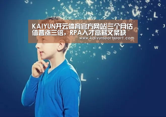 KAIYUN开云体育官方网站|三个月估值普涨三倍,RPA人才高薪又紧缺(图1) 开云体育官网