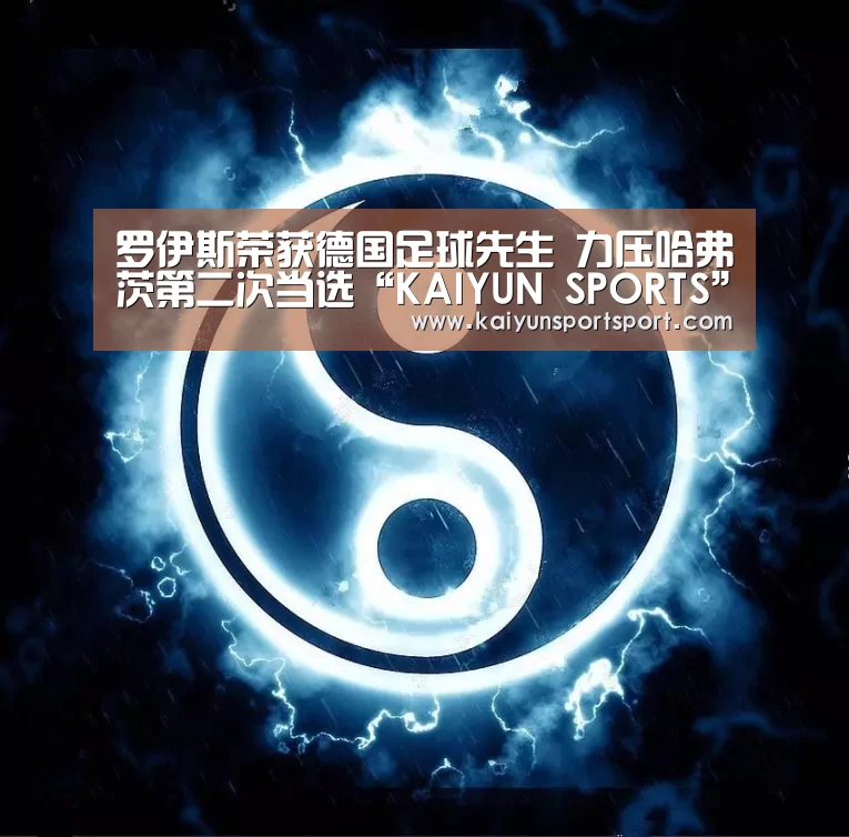 罗伊斯荣获德国足球先生 力压哈弗茨第二次当选“KAIYUN SPORTS”(图2) KAIYUN SPORTS